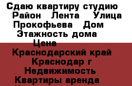 Сдаю квартиру студию  › Район ­ Лента  › Улица ­ Прокофьева › Дом ­ 31 › Этажность дома ­ 8 › Цена ­ 13 000 - Краснодарский край, Краснодар г. Недвижимость » Квартиры аренда   . Краснодарский край,Краснодар г.